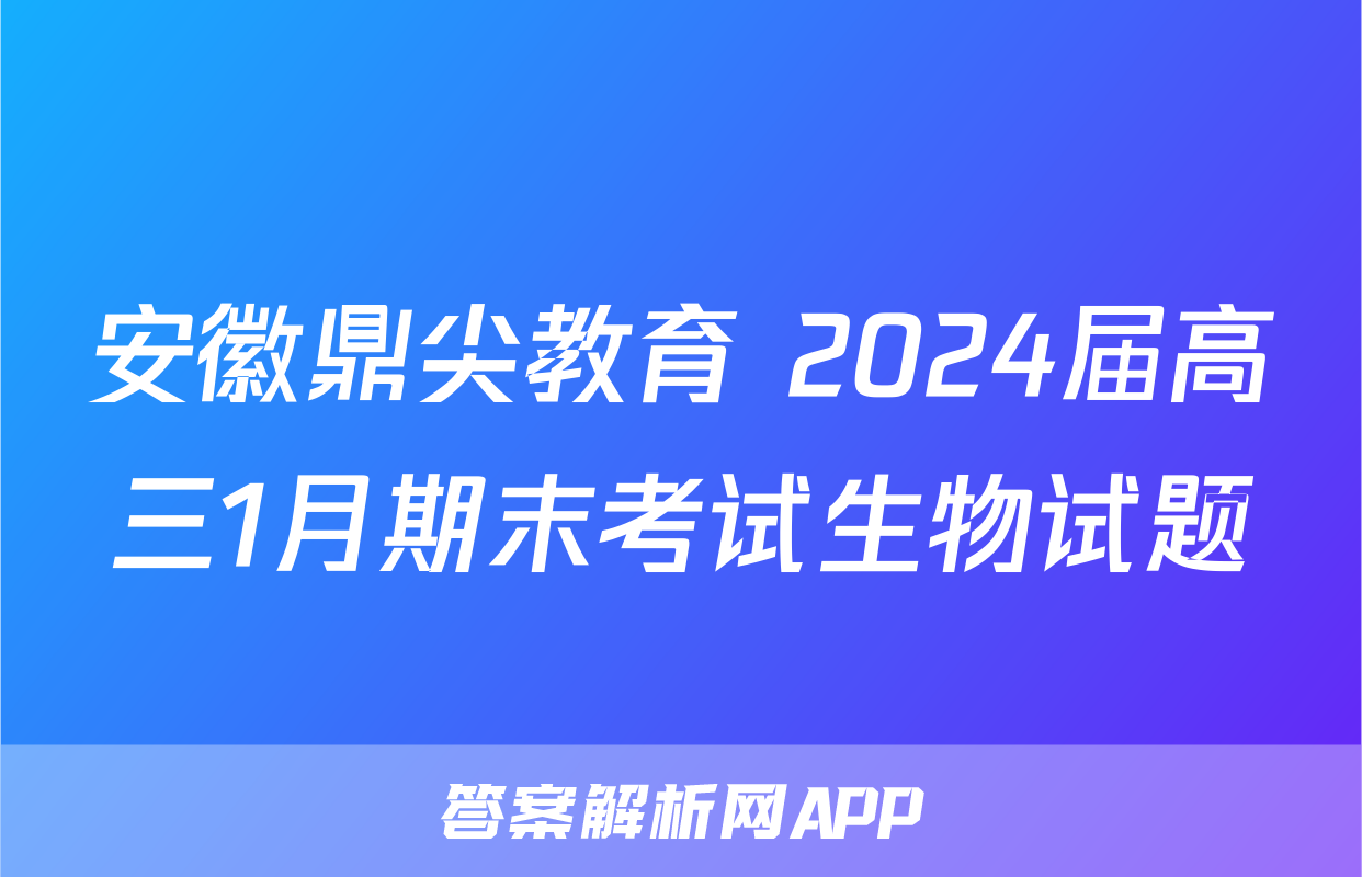 安徽鼎尖教育 2024届高三1月期末考试生物试题